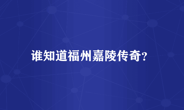 谁知道福州嘉陵传奇？