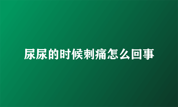 尿尿的时候刺痛怎么回事