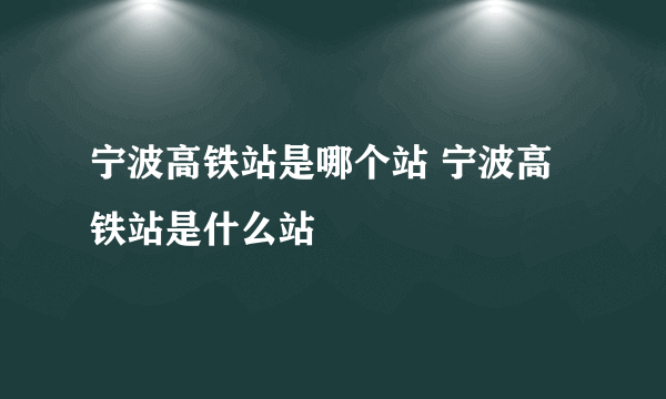 宁波高铁站是哪个站 宁波高铁站是什么站