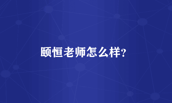 颐恒老师怎么样？