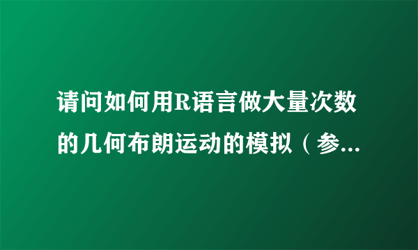 请问如何用R语言做大量次数的几何布朗运动的模拟（参数μ，σ已知）