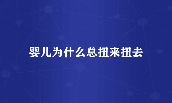 婴儿为什么总扭来扭去