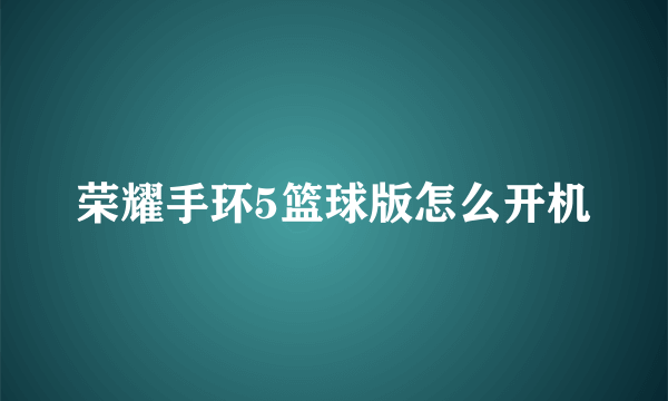 荣耀手环5篮球版怎么开机