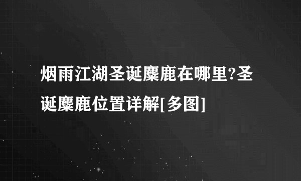 烟雨江湖圣诞麋鹿在哪里?圣诞麋鹿位置详解[多图]