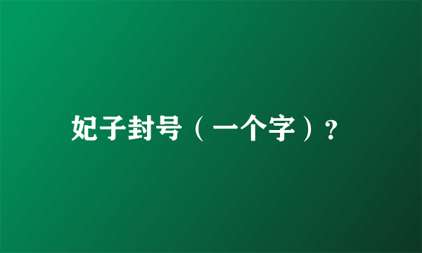 妃子封号（一个字）？