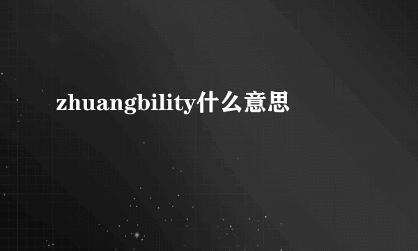 zhuangbility什么意思