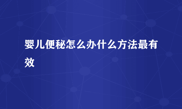 婴儿便秘怎么办什么方法最有效