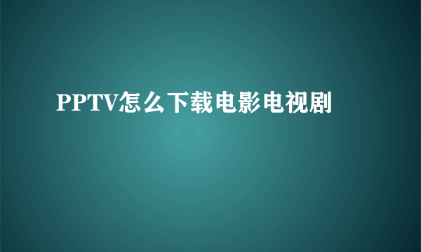 PPTV怎么下载电影电视剧