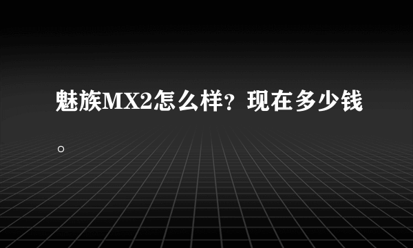 魅族MX2怎么样？现在多少钱。