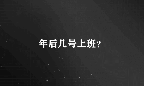 年后几号上班？