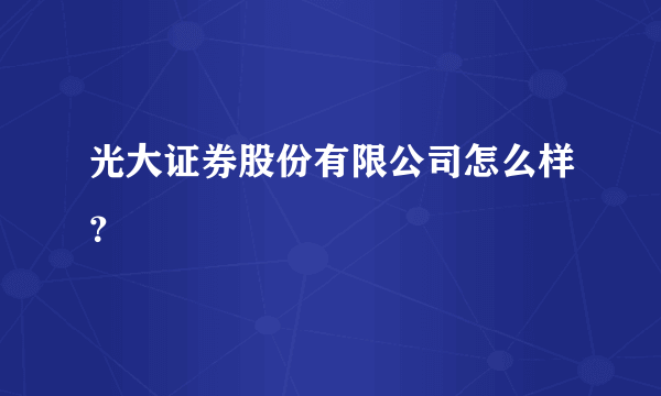 光大证券股份有限公司怎么样？
