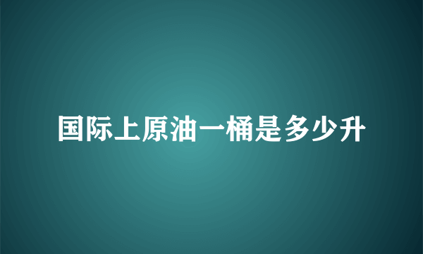 国际上原油一桶是多少升