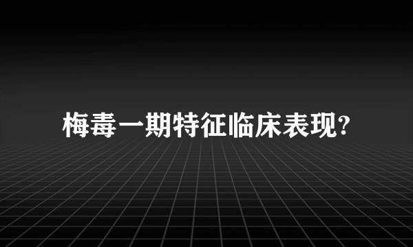 梅毒一期特征临床表现?