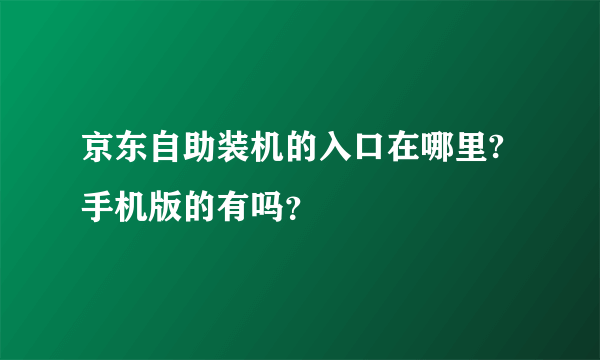 京东自助装机的入口在哪里?手机版的有吗？