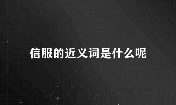 信服的近义词是什么呢
