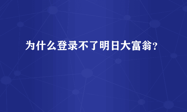 为什么登录不了明日大富翁？
