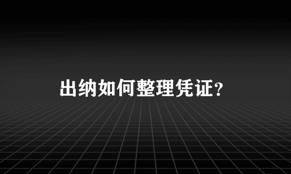 出纳如何整理凭证？