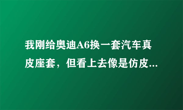 我刚给奥迪A6换一套汽车真皮座套，但看上去像是仿皮的，到哪里去鉴定？