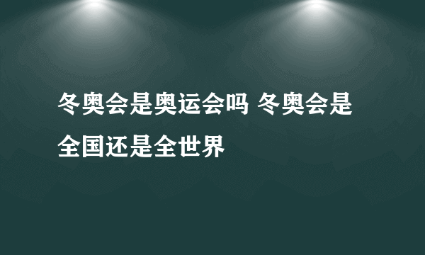 冬奥会是奥运会吗 冬奥会是全国还是全世界
