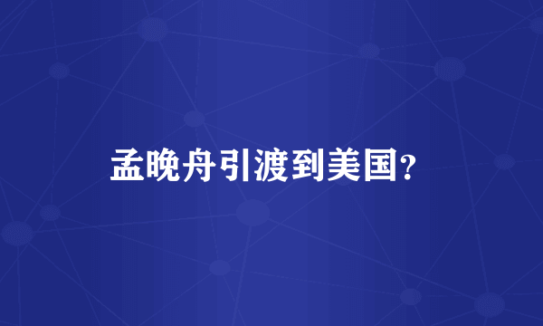 孟晚舟引渡到美国？