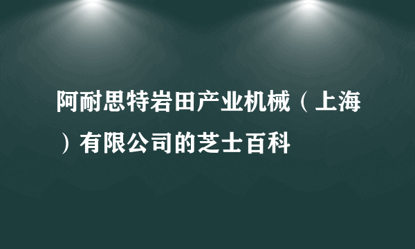 阿耐思特岩田产业机械（上海）有限公司的芝士百科