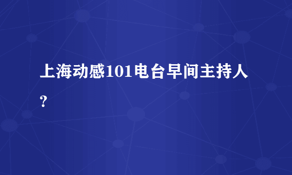 上海动感101电台早间主持人？