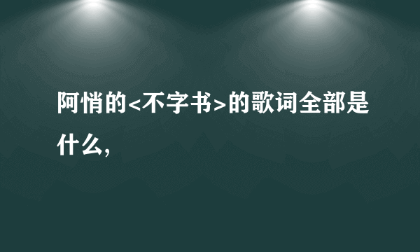 阿悄的<不字书>的歌词全部是什么,