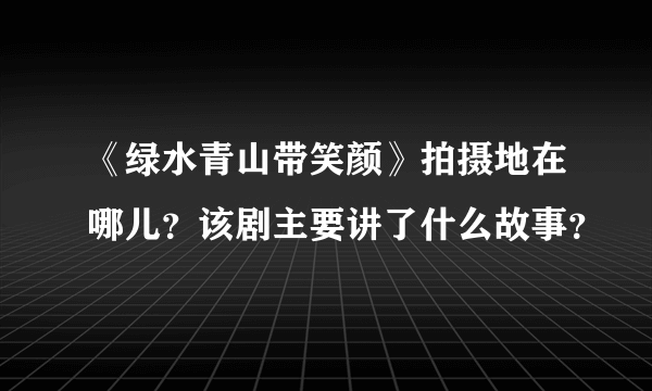 《绿水青山带笑颜》拍摄地在哪儿？该剧主要讲了什么故事？