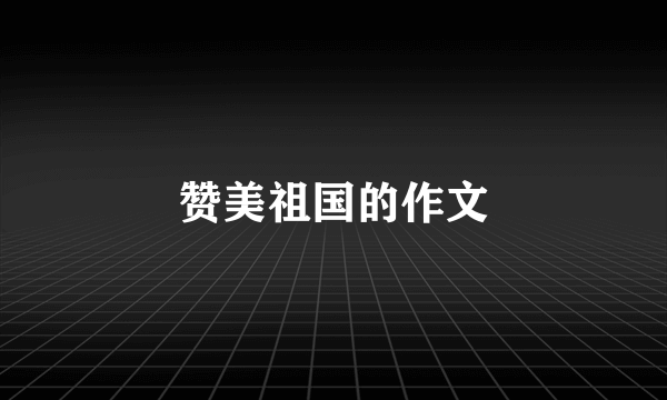 赞美祖国的作文