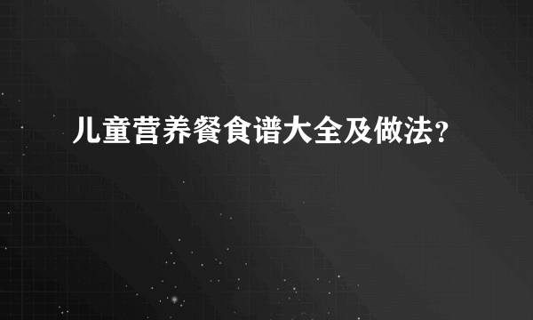 儿童营养餐食谱大全及做法？