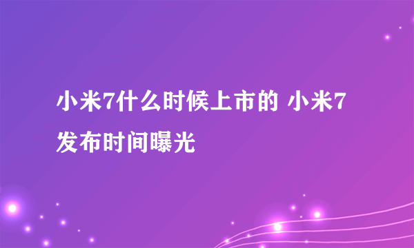 小米7什么时候上市的 小米7发布时间曝光