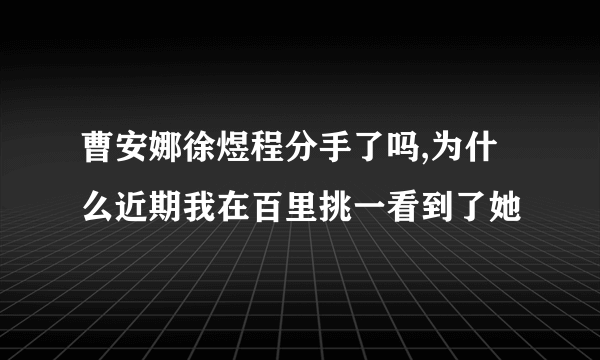 曹安娜徐煜程分手了吗,为什么近期我在百里挑一看到了她