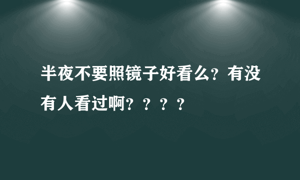 半夜不要照镜子好看么？有没有人看过啊？？？？