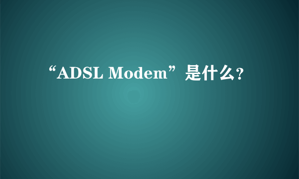 “ADSL Modem”是什么？