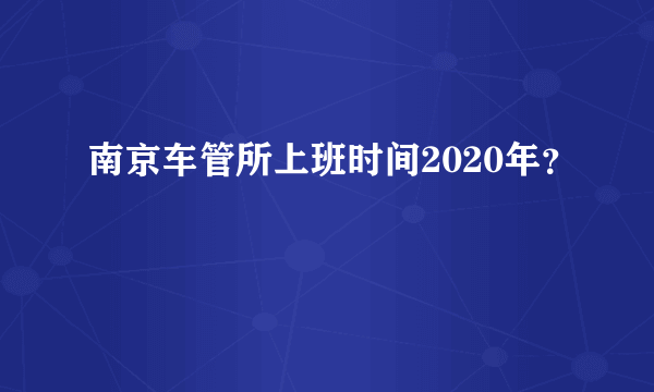 南京车管所上班时间2020年？