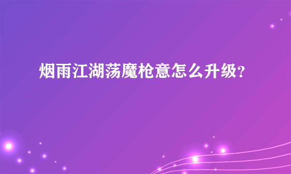 烟雨江湖荡魔枪意怎么升级？