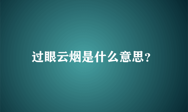过眼云烟是什么意思？