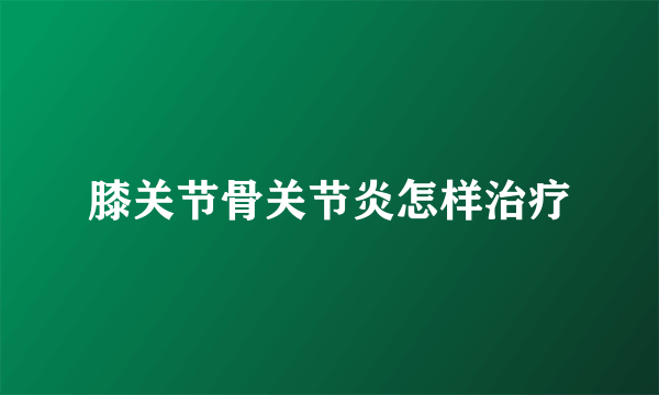 膝关节骨关节炎怎样治疗