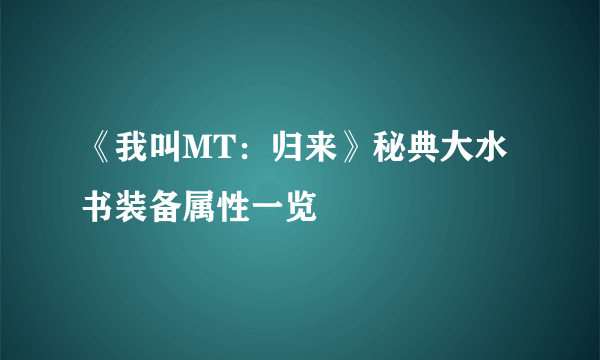 《我叫MT：归来》秘典大水书装备属性一览