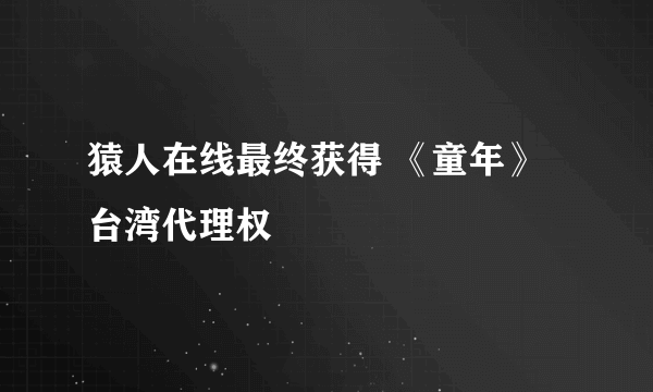 猿人在线最终获得 《童年》台湾代理权
