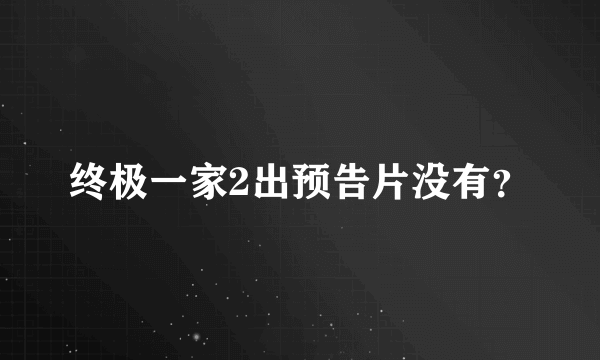 终极一家2出预告片没有？