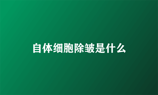 自体细胞除皱是什么