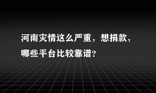 河南灾情这么严重，想捐款，哪些平台比较靠谱？