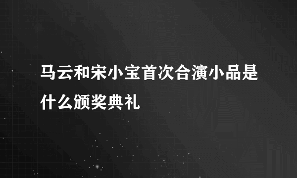 马云和宋小宝首次合演小品是什么颁奖典礼