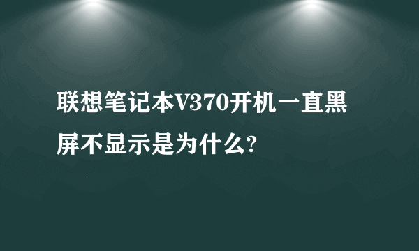 联想笔记本V370开机一直黑屏不显示是为什么?