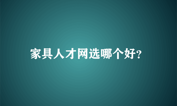 家具人才网选哪个好？