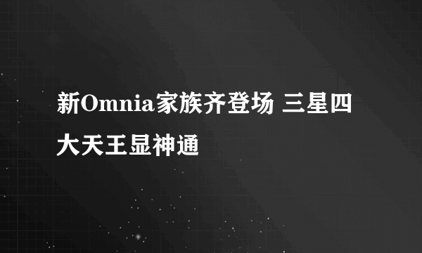 新Omnia家族齐登场 三星四大天王显神通