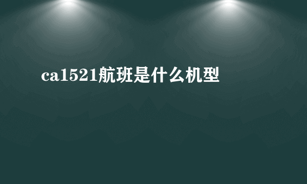 ca1521航班是什么机型