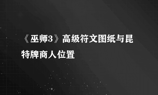 《巫师3》高级符文图纸与昆特牌商人位置