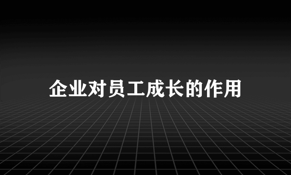 企业对员工成长的作用